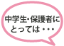 中学生・保護者にとっては